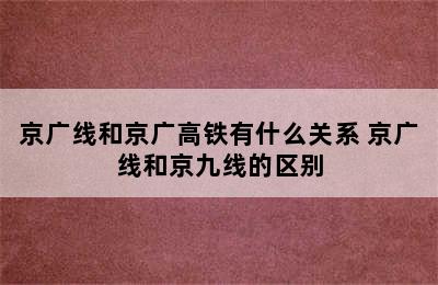 京广线和京广高铁有什么关系 京广线和京九线的区别